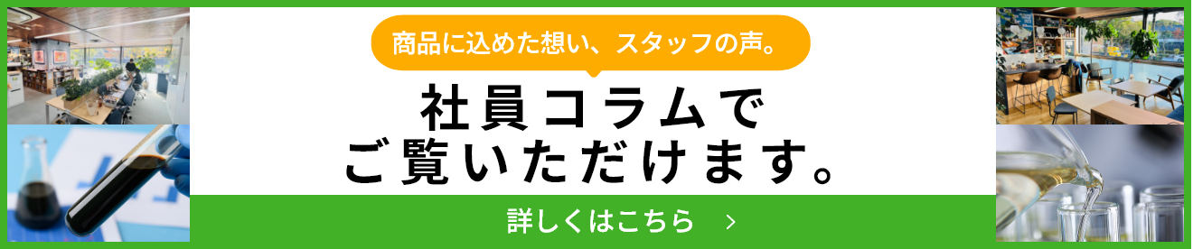 商品に込めた思い、スタッフの声。社員コラムでご覧いただけます。